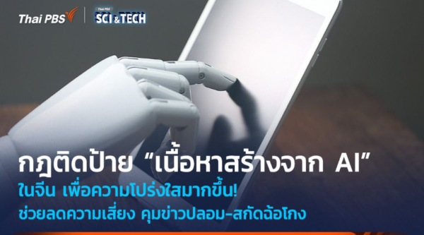 กฎติดป้าย “เนื้อหาสร้างจาก AI” ในจีน ช่วยลดความเสี่ยง คุมข่าวปลอม-สกัดฉ้อโกง
