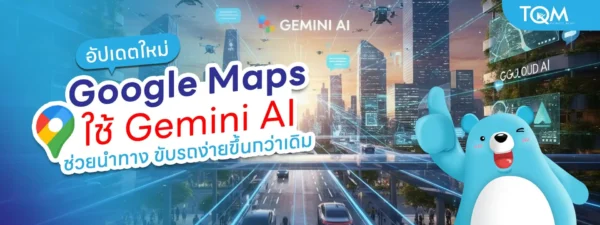 Google Maps ใช้ Gemini AI ช่วยนำทาง ขับรถง่ายขึ้นกว่าเดิม