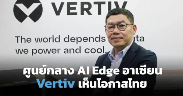 Vertiv ยกไทยศักยภาพสูง สู่ “ศูนย์กลาง AI Edge” ของอาเซียน