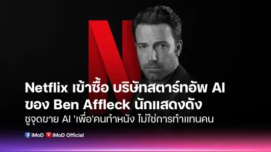 Netflix เข้าซื้อบริษัท AI ของ Ben Affleck ชูจุดขาย “AI เพื่อคนทำหนัง”