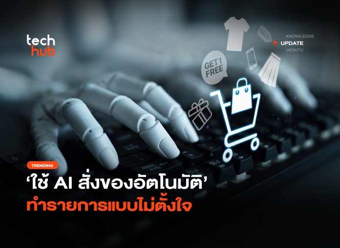 คนซื้อรับจบ ใช้ AI สั่งของอัตโนมัติ ทำรายการแบบไม่ตั้งใจ
